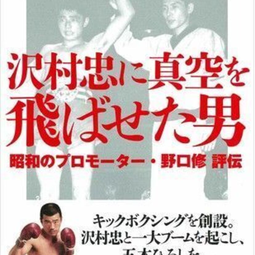 キックの鬼の伝説に貢献！『沢村忠に真空を飛ばせた男 昭和のプロモーター野口修 評伝』が本田靖春ノンフィクション賞を受賞！