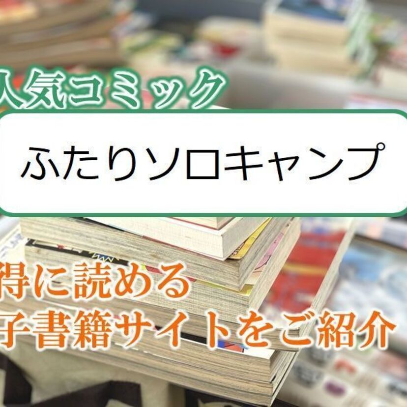 大人気マンガ「ふたりソロキャンプ」をお得に読める電子書籍サイト・アプリをご紹介!!