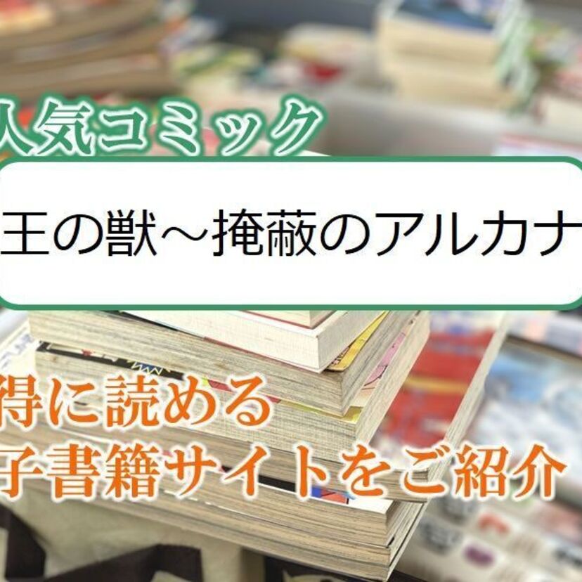 大人気マンガ「王の獣～掩蔽のアルカナ」をお得に読める電子書籍サイト・アプリをご紹介！！