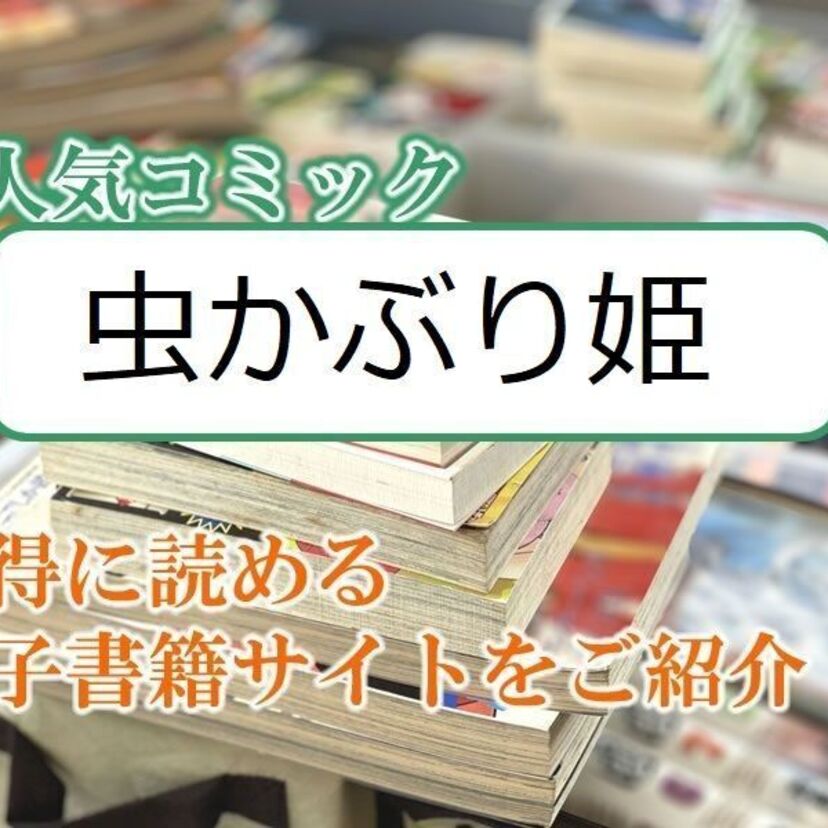 大人気マンガ「虫かぶり姫」をお得に読める電子書籍サイト・アプリをご紹介！！