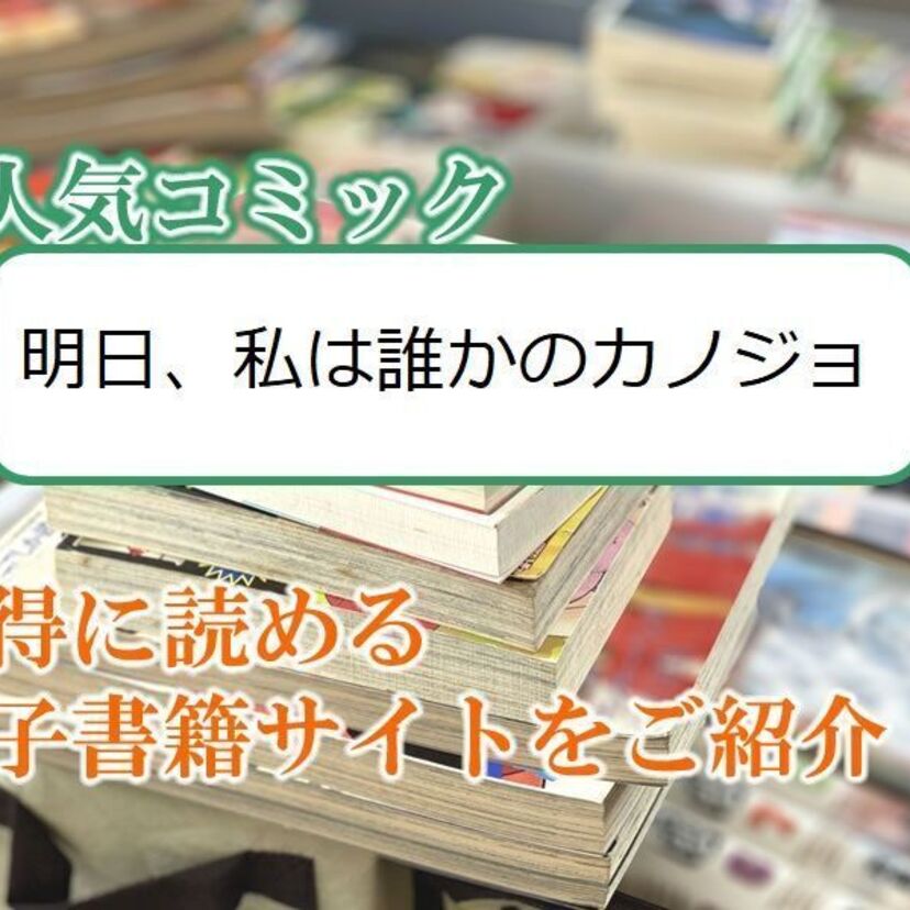 大人気マンガ「明日、私は誰かのカノジョ」をお得に読める電子書籍サイト・アプリをご紹介!!