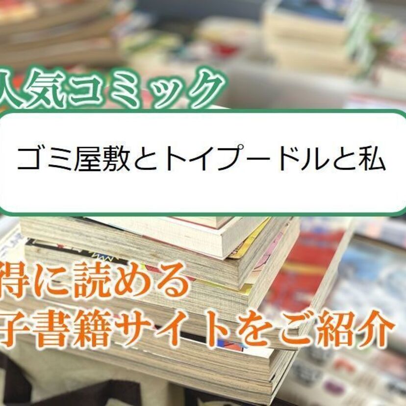 大人気マンガ「ゴミ屋敷とトイプードルと私」をお得に読める電子書籍サイト・アプリをご紹介!!