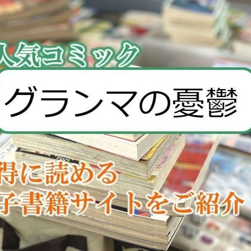 大人気マンガ「グランマの憂鬱」をお得に読める電子書籍サイト・アプリをご紹介！！