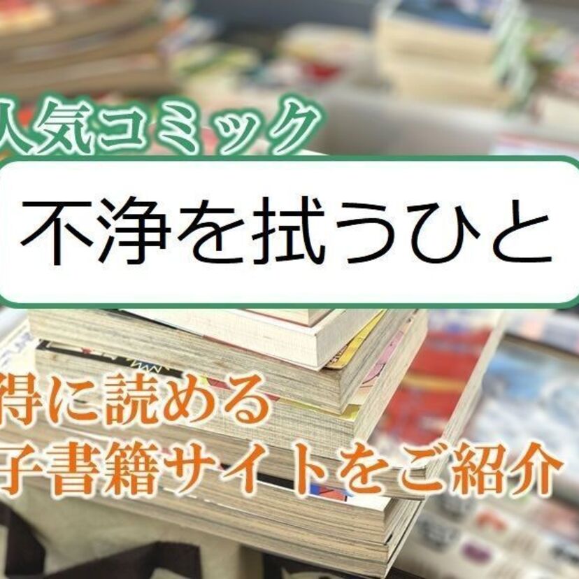 大人気マンガ「不浄を拭うひと」をお得に読める電子書籍サイト・アプリをご紹介!!