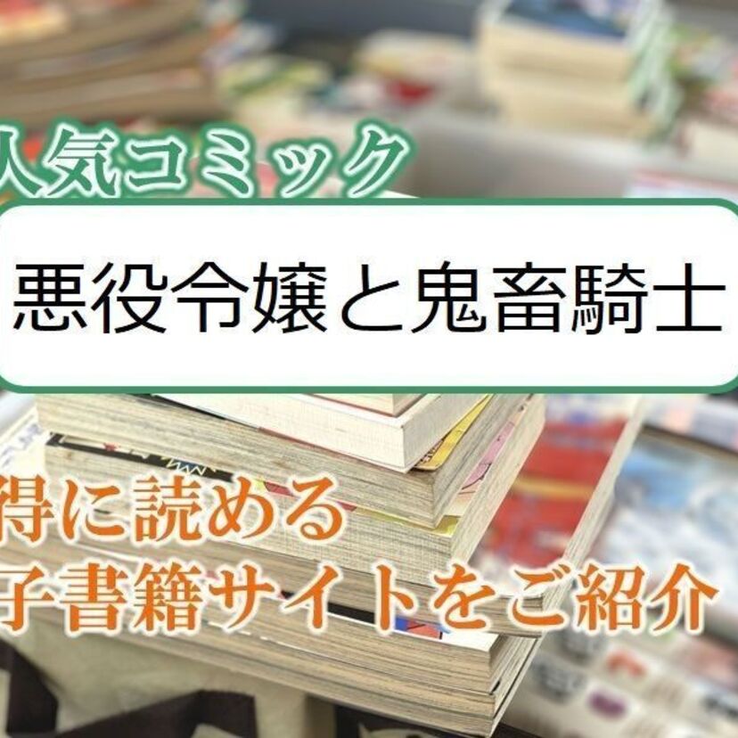 大人気マンガ「悪役令嬢と鬼畜騎士」をお得に読める電子書籍サイト・アプリをご紹介!!