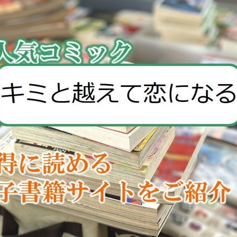大人気マンガ「キミと越えて恋になる」をお得に読める電子書籍サイト・アプリをご紹介!!
