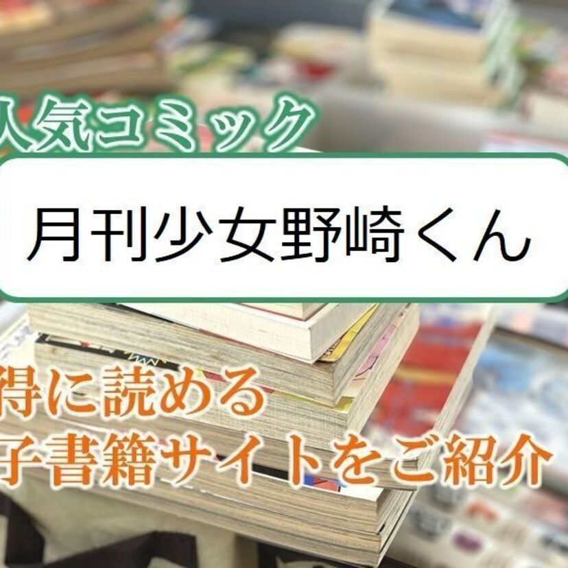 大人気マンガ「月刊少女野崎くん」をお得に読める電子書籍サイト・アプリをご紹介!!
