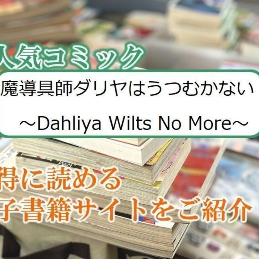 大人気マンガ「魔導具師ダリヤはうつむかない～Dahliya Wilts No More～」をお得に読める電子書籍サイト・アプリをご紹介！！