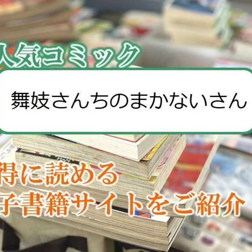 大人気マンガ「舞妓さんちのまかないさん」をお得に読める電子書籍サイト・アプリをご紹介！！