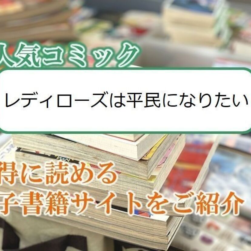 大人気マンガ「レディローズは平民になりたい」をお得に読める電子書籍サイト・アプリをご紹介!!