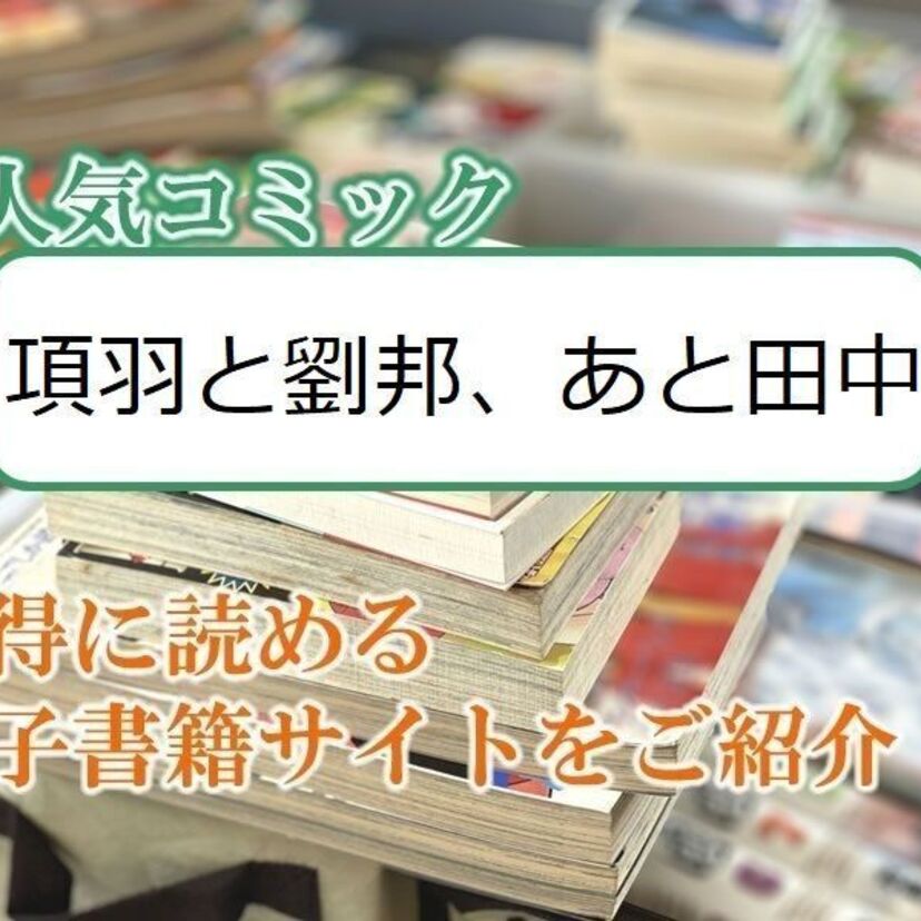 大人気マンガ「項羽と劉邦、あと田中」をお得に読める電子書籍サイト・アプリをご紹介!!