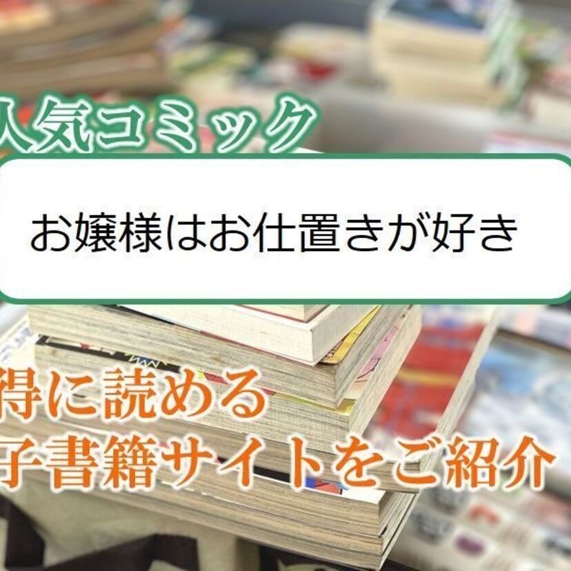 大人気マンガ「お嬢様はお仕置きが好き」をお得に読める電子書籍サイト・アプリをご紹介!!