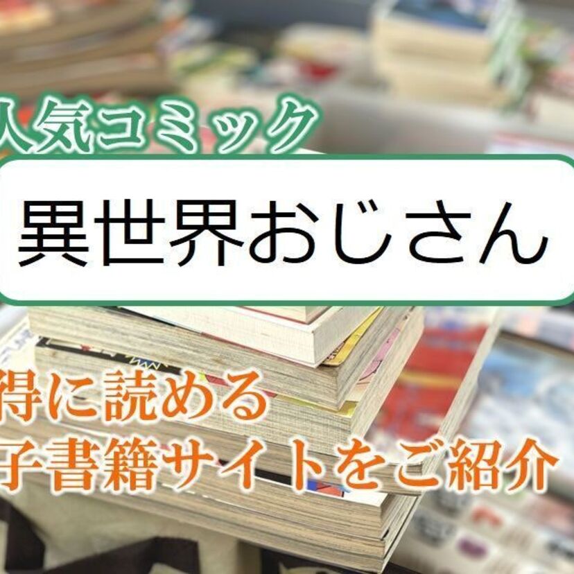 大人気マンガ「異世界おじさん」をお得に読める電子書籍サイト・アプリをご紹介!!