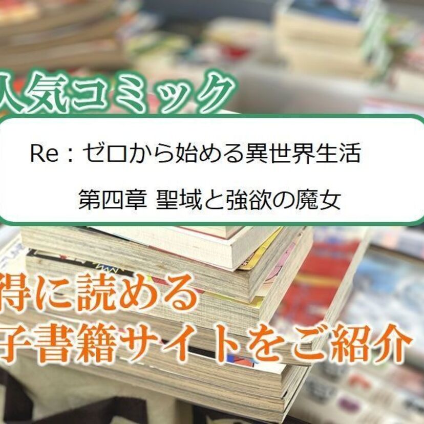 大人気マンガ「Re:ゼロから始める異世界生活 第四章 聖域と強欲の魔女」をお得に読める電子書籍サイト・アプリをご紹介!!