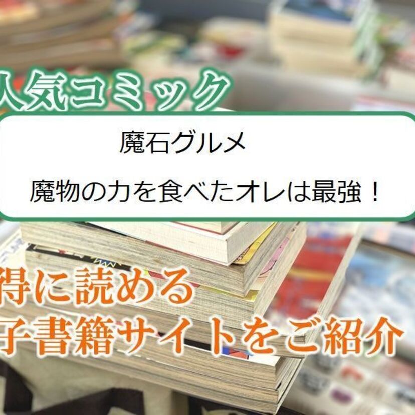 大人気マンガ「魔石グルメ 魔物の力を食べたオレは最強!」をお得に読める電子書籍サイト・アプリをご紹介!!