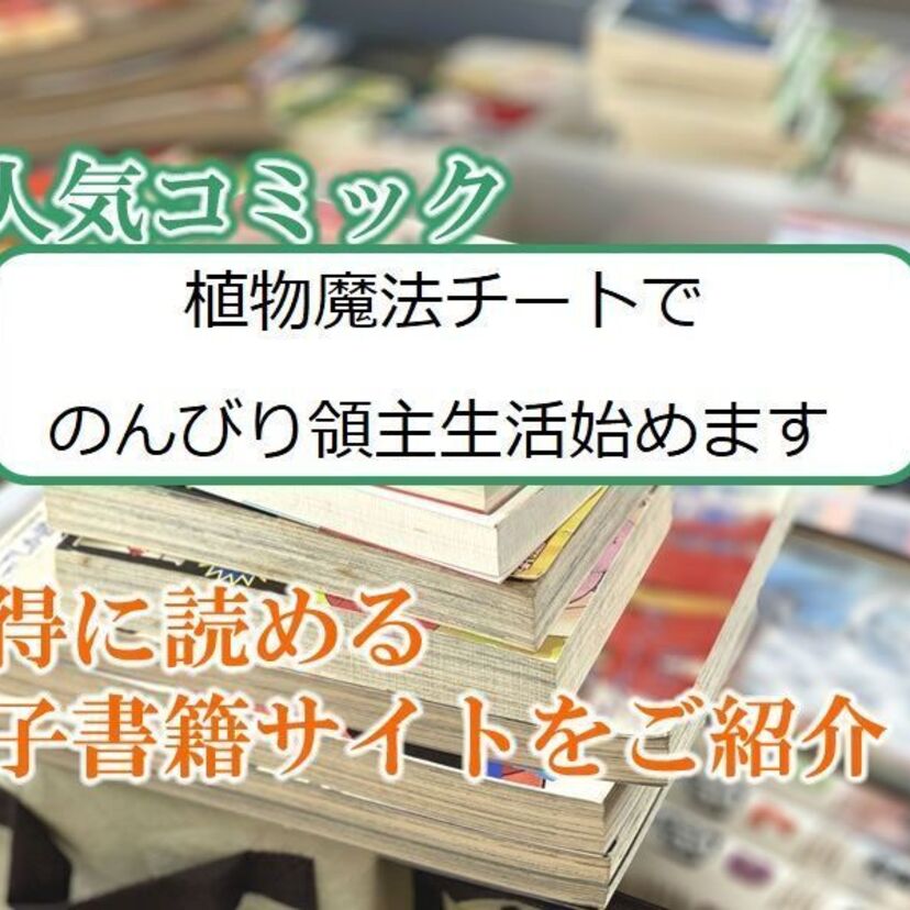 大人気マンガ「植物魔法チートでのんびり領主生活始めます」をお得に読める電子書籍サイト・アプリをご紹介!!
