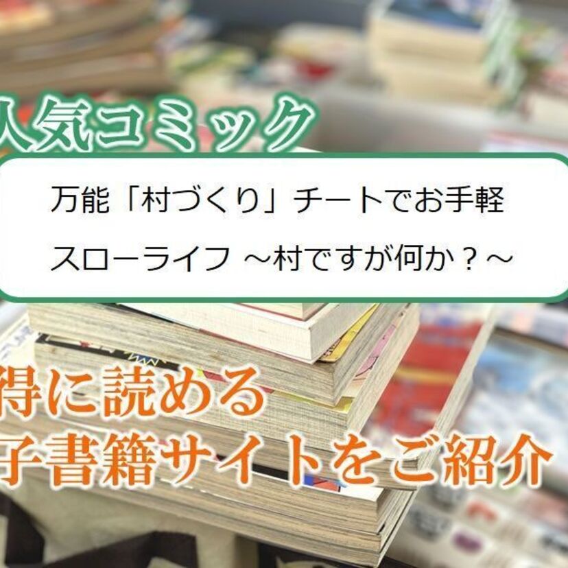 大人気マンガ「万能『村づくり』チートでお手軽スローライフ ~村ですが何か?~」をお得に読める電子書籍サイト・アプリをご紹介!!