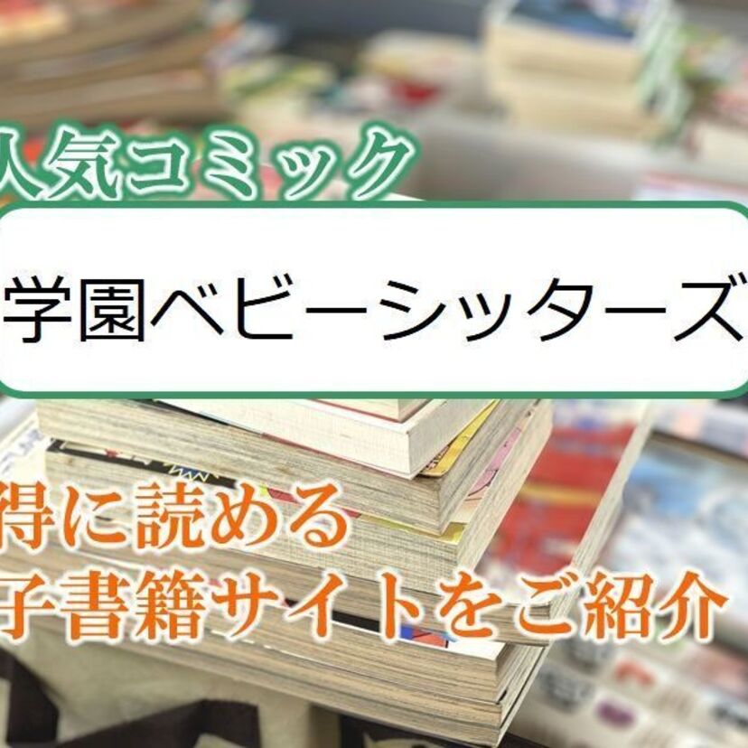 大人気マンガ「学園ベビーシッターズ」をお得に読める電子書籍サイト・アプリをご紹介!!