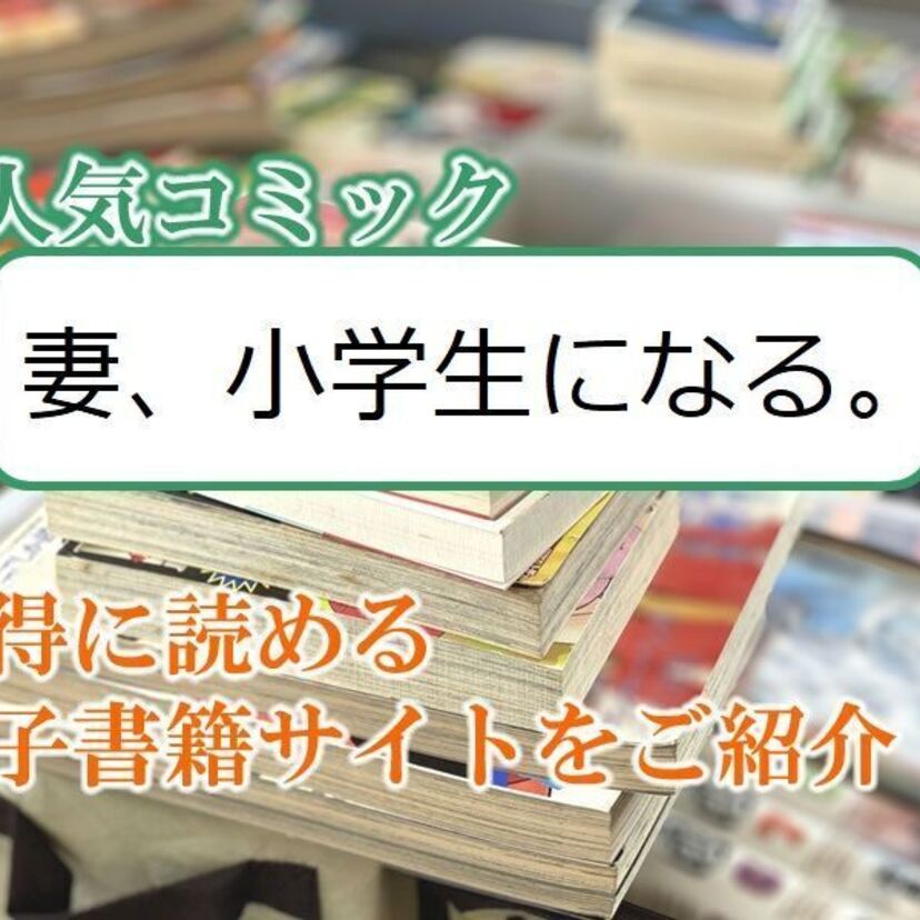 大人気マンガ「妻、小学生になる。」をお得に読める電子書籍サイト・アプリをご紹介!!