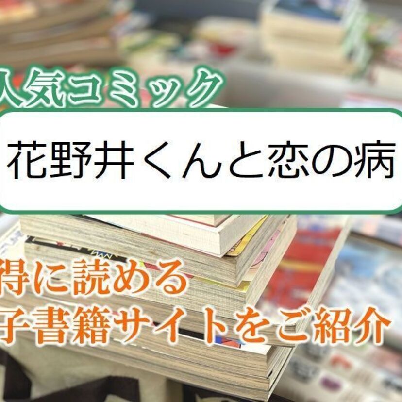 大人気マンガ「花野井くんと恋の病」をお得に読める電子書籍サイト・アプリをご紹介!!