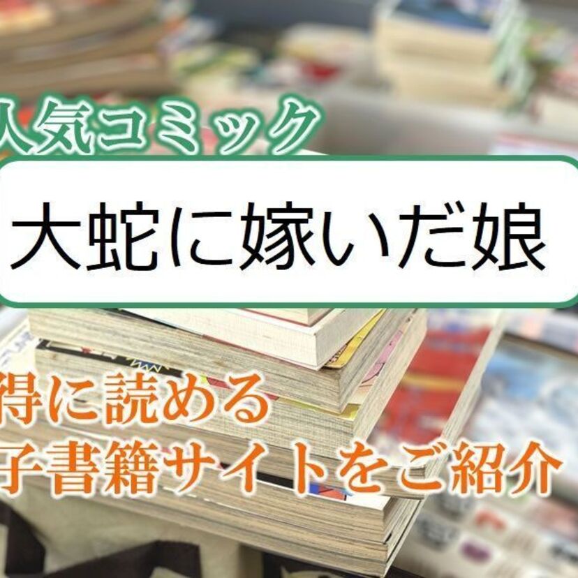 大人気マンガ「大蛇に嫁いだ娘」をお得に読める電子書籍サイト・アプリをご紹介!!