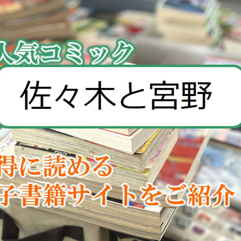 大人気マンガ「佐々木と宮野」をお得に読める電子書籍サイト・アプリをご紹介!!