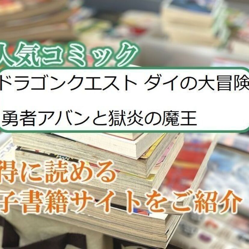 大人気マンガ「ドラゴンクエスト ダイの大冒険 勇者アバンと獄炎の魔王」をお得に読める電子書籍サイト・アプリをご紹介！！