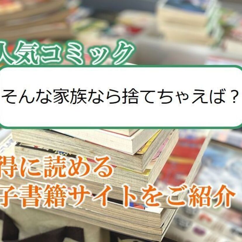 大人気マンガ「そんな家族なら捨てちゃえば?」をお得に読める電子書籍サイト・アプリをご紹介!!