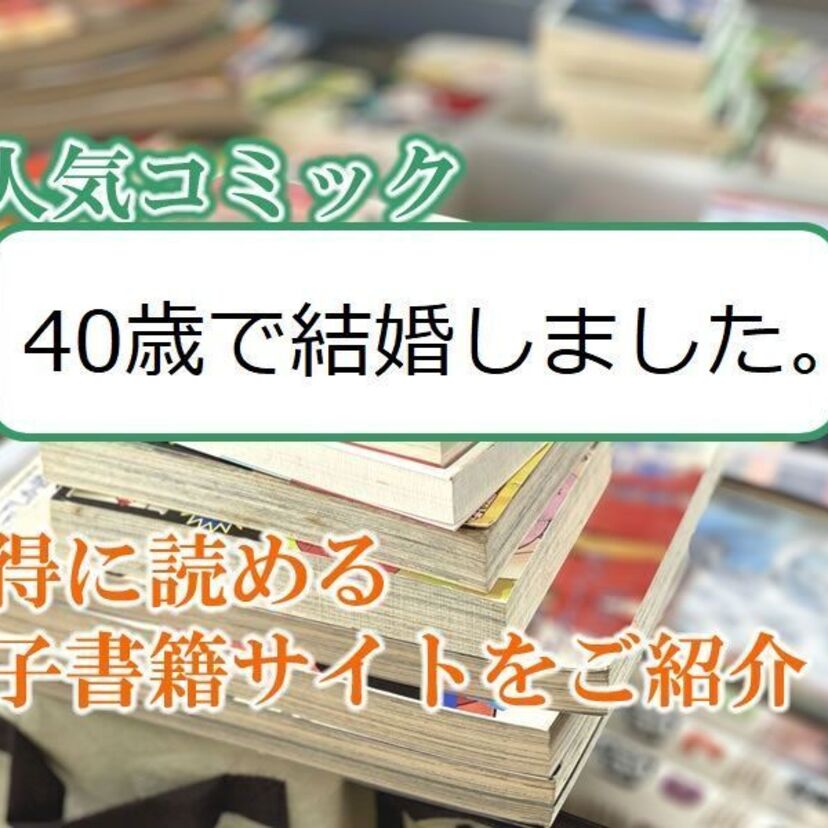 大人気マンガ「40歳で結婚しました。」をお得に読める電子書籍サイト・アプリをご紹介!!