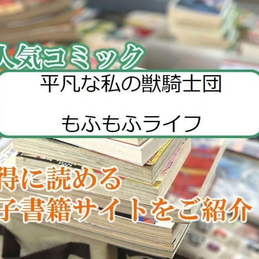 大人気マンガ「平凡な私の獣騎士団もふもふライフ」をお得に読める電子書籍サイト・アプリをご紹介！！