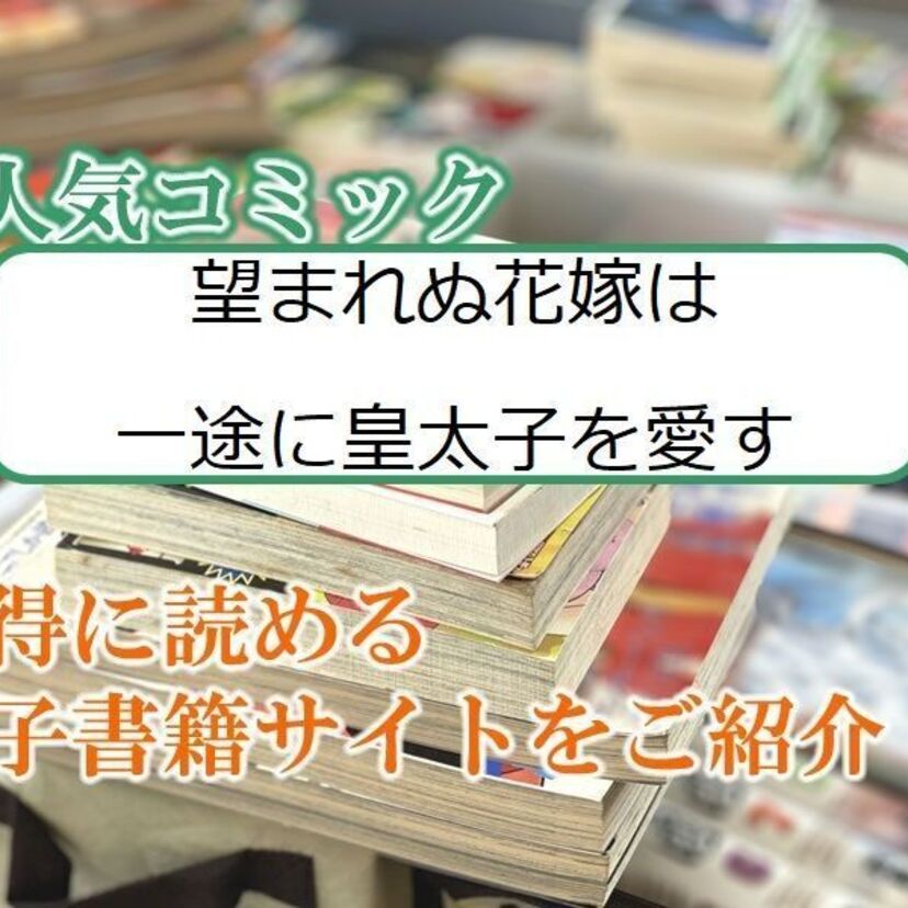 大人気マンガ「望まれぬ花嫁は一途に皇太子を愛す」をお得に読める電子書籍サイト・アプリをご紹介！！
