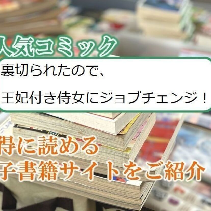 大人気マンガ「裏切られたので、王妃付き侍女にジョブチェンジ！」をお得に読める電子書籍サイト・アプリをご紹介！！