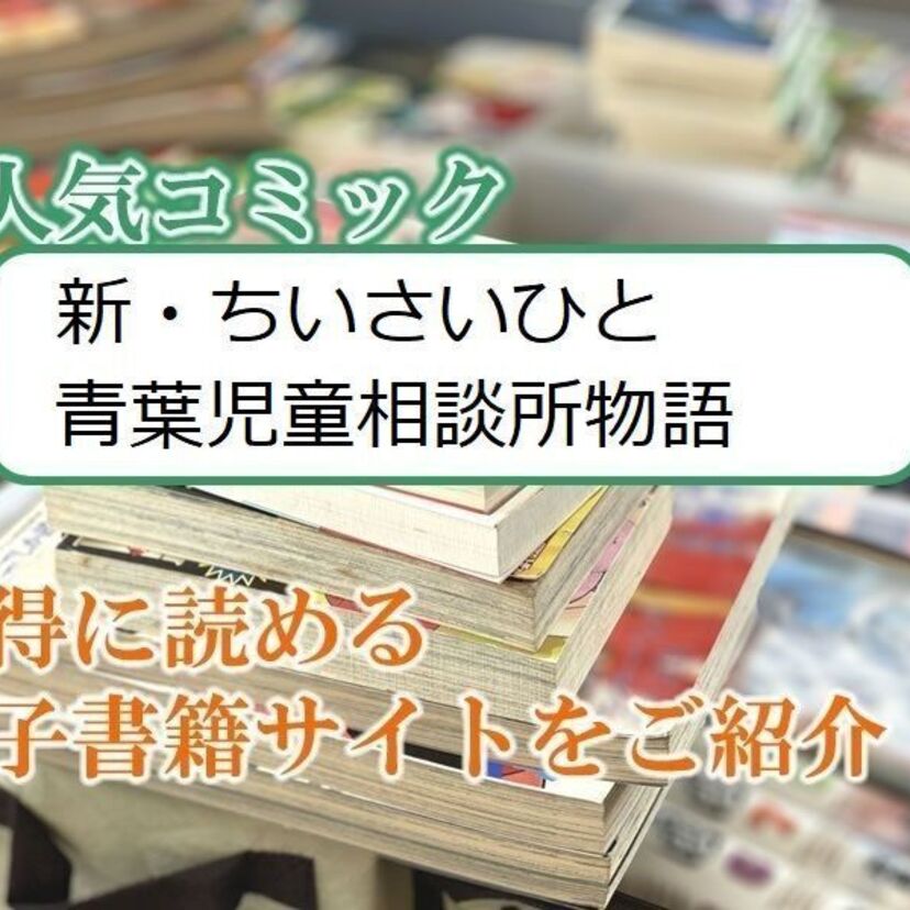大人気マンガ「新・ちいさいひと 青葉児童相談所物語」をお得に読める電子書籍サイト・アプリをご紹介！！