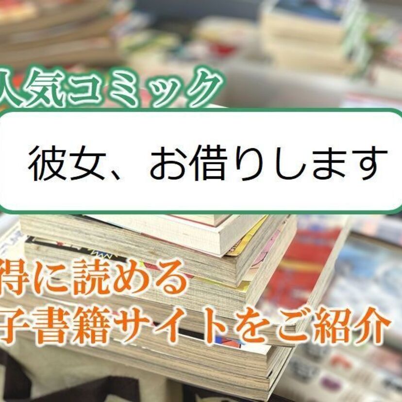 大人気マンガ「彼女、お借りします」をお得に読める電子書籍サイト・アプリをご紹介!!