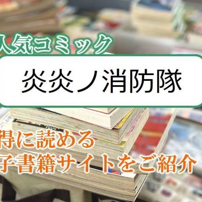 大人気マンガ「炎炎ノ消防隊」をお得に読める電子書籍サイト・アプリをご紹介!!