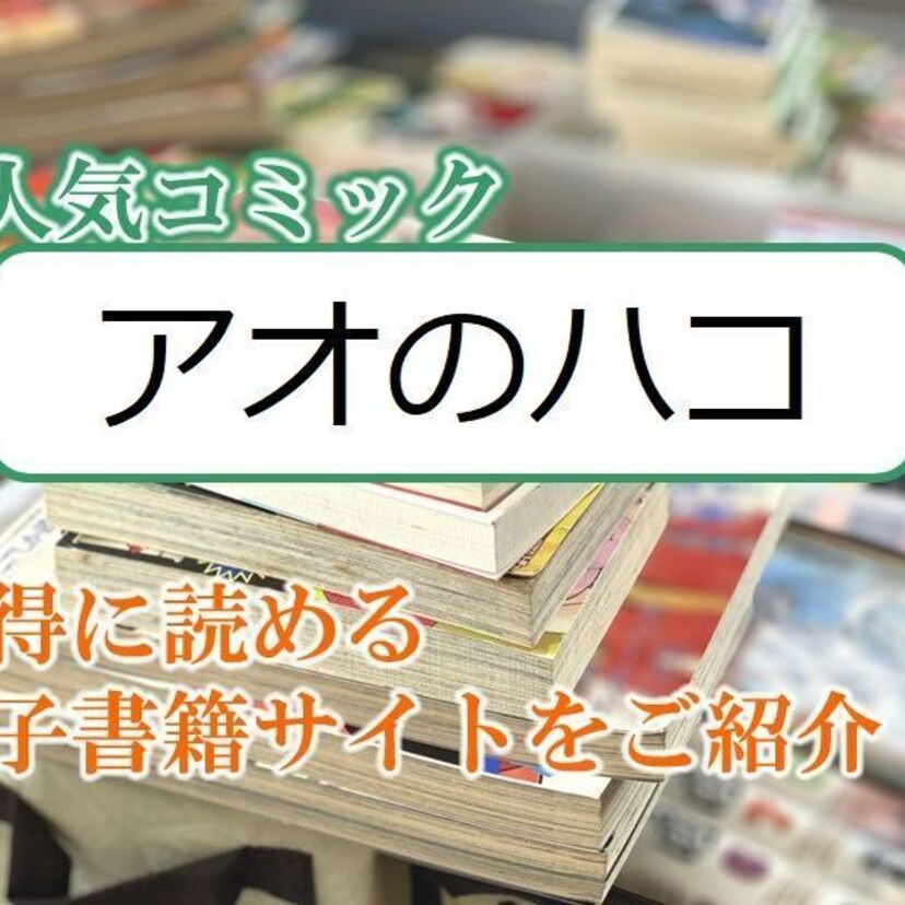 大人気マンガ「アオのハコ」をお得に読める電子書籍サイト・アプリをご紹介！！
