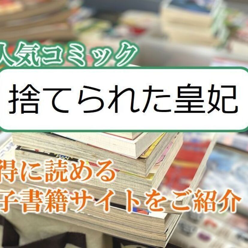 大人気マンガ「捨てられた皇妃」をお得に読める電子書籍サイト・アプリをご紹介!!