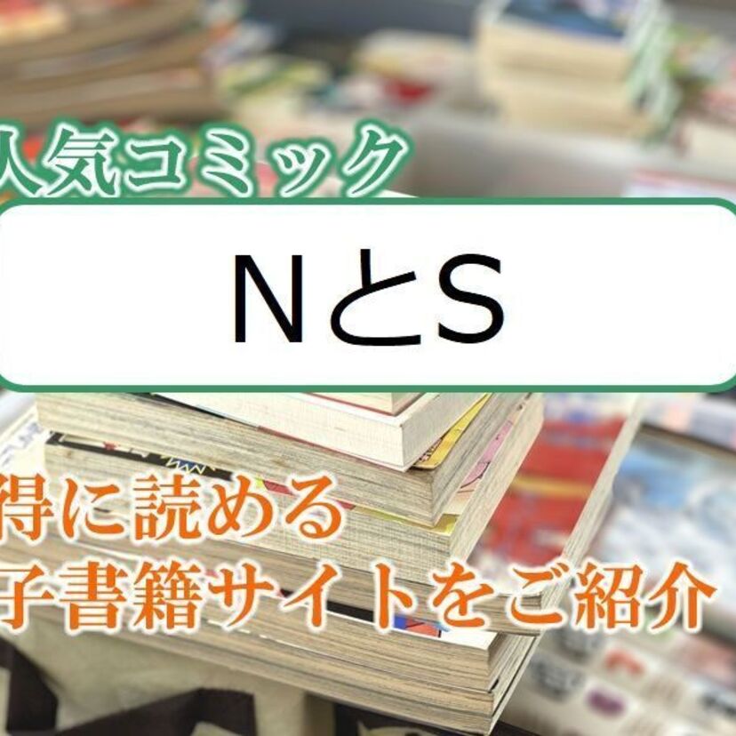 大人気マンガ「NとS」をお得に読める電子書籍サイト・アプリをご紹介！！