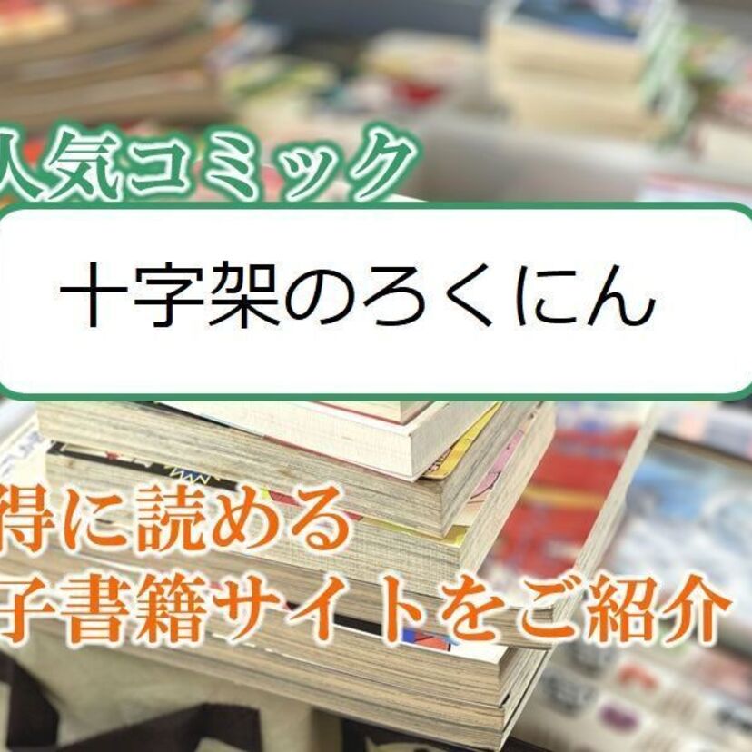 大人気マンガ「十字架のろくにん」をお得に読める電子書籍サイト・アプリをご紹介!!