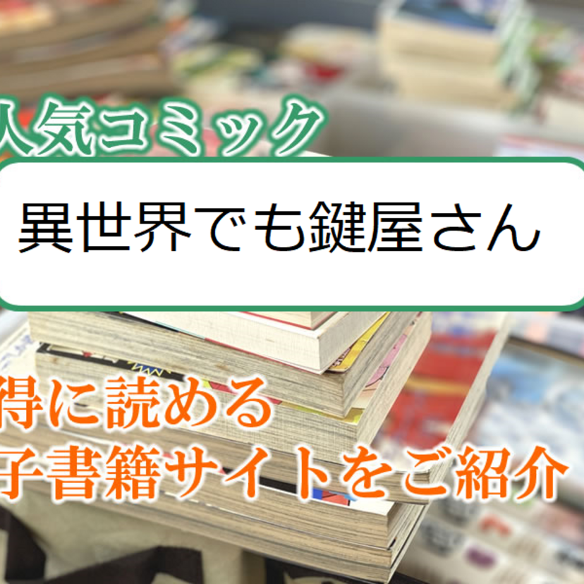 大人気マンガ「異世界でも鍵屋さん」をお得に読める電子書籍サイト・アプリをご紹介！！