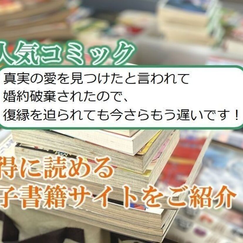 大人気マンガ「真実の愛を見つけたと言われて婚約破棄されたので、復縁を迫られても今さらもう遅いです!」をお得に読める電子書籍サイト・アプリをご紹介!!