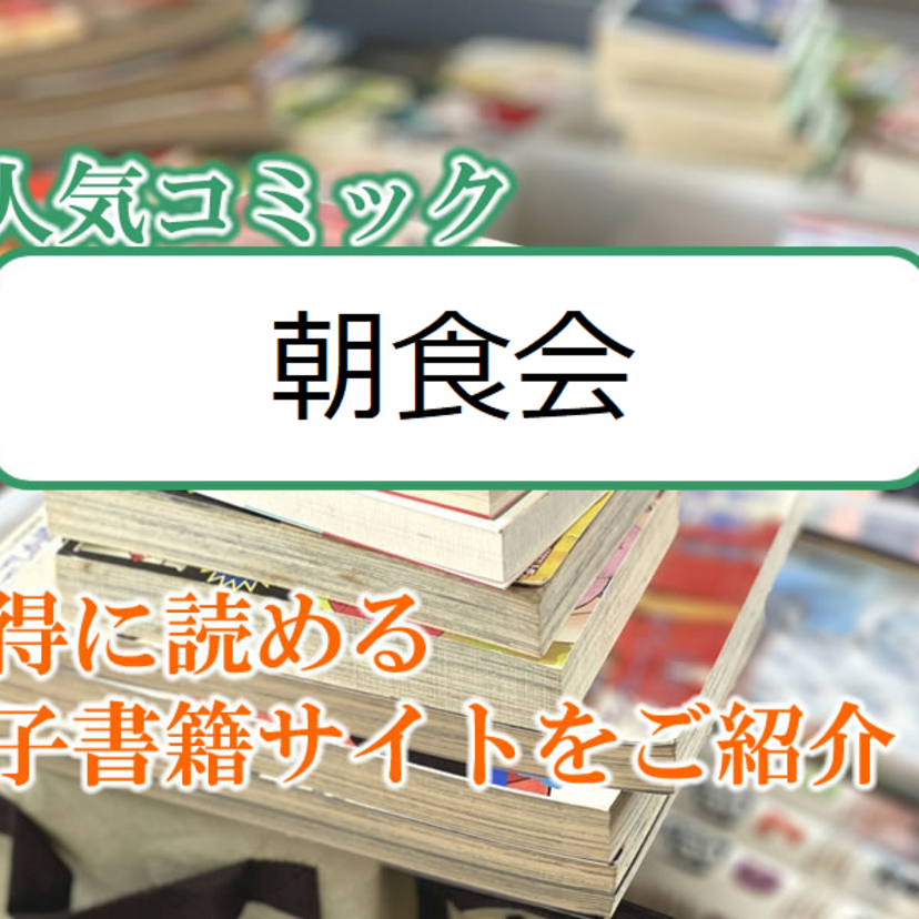 大人気マンガ「朝食会」をお得に読める電子書籍サイト・アプリをご紹介!!
