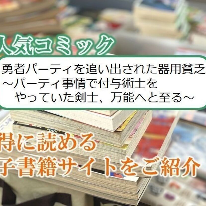 大人気マンガ「勇者パーティを追い出された器用貧乏 ~パーティ事情で付与術士をやっていた剣士、万能へと至る~」をお得に読める電子書籍サイト・アプリをご紹介!!