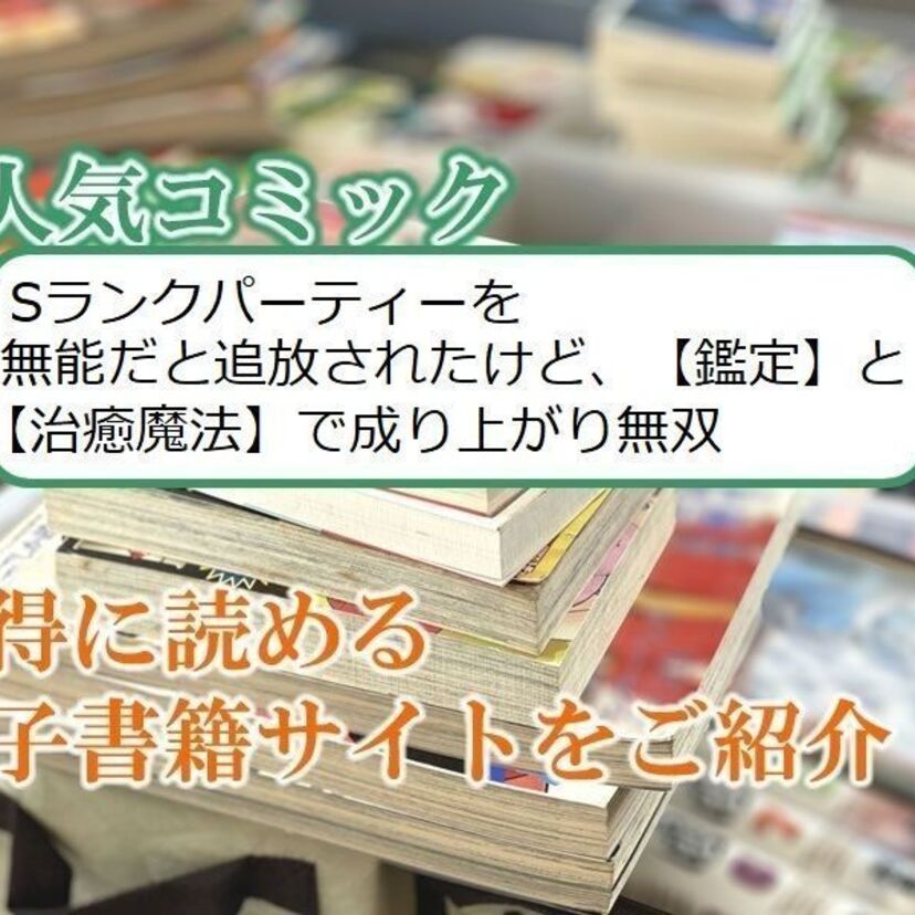 大人気マンガ「Sランクパーティーを無能だと追放されたけど、【鑑定】と【治癒魔法】で成り上がり無双」をお得に読める電子書籍サイト・アプリをご紹介!!