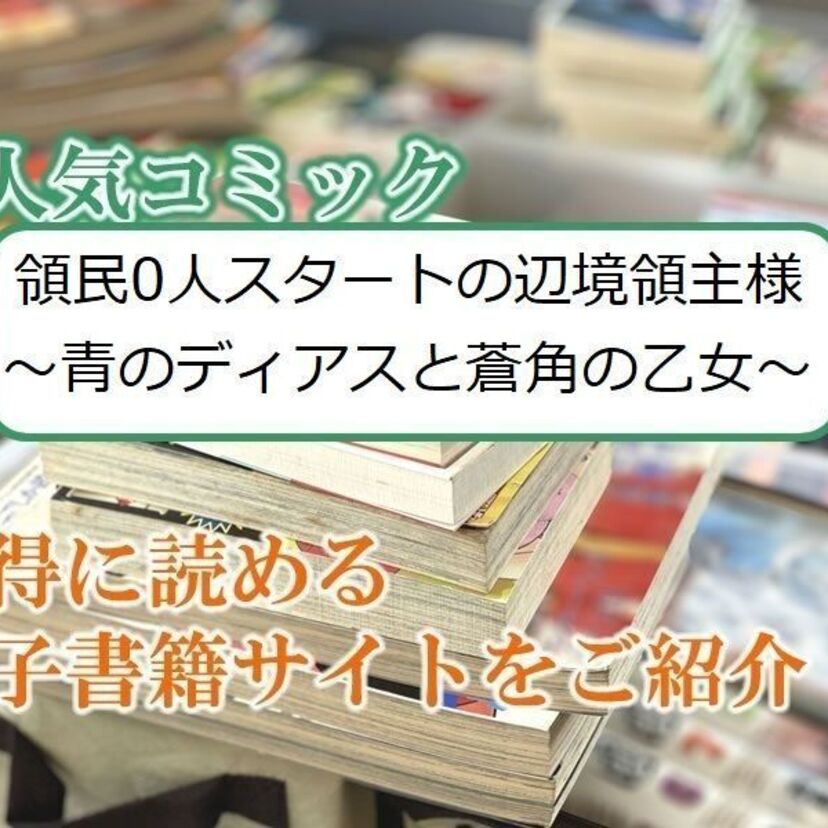 大人気マンガ「領民0人スタートの辺境領主様 ~青のディアスと蒼角の乙女~」をお得に読める電子書籍サイト・アプリをご紹介!!