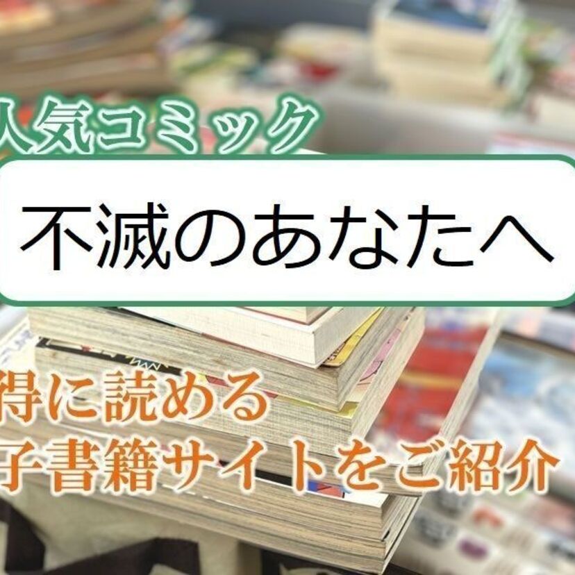 大人気マンガ「不滅のあなたへ」をお得に読める電子書籍サイト・アプリをご紹介！！