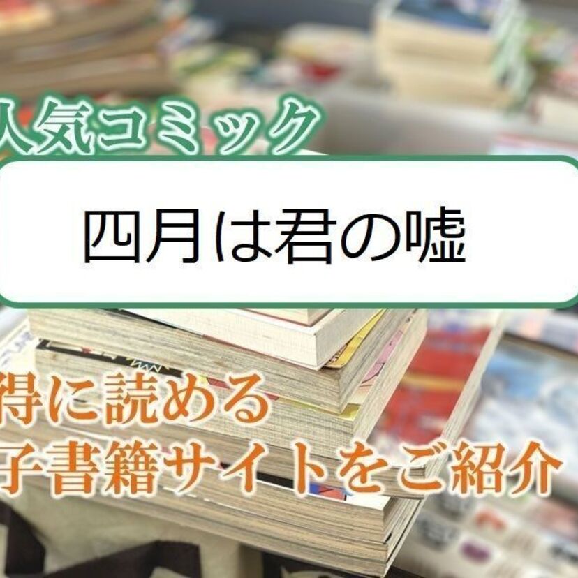 大人気マンガ「四月は君の嘘」をお得に読める電子書籍サイト・アプリをご紹介！！