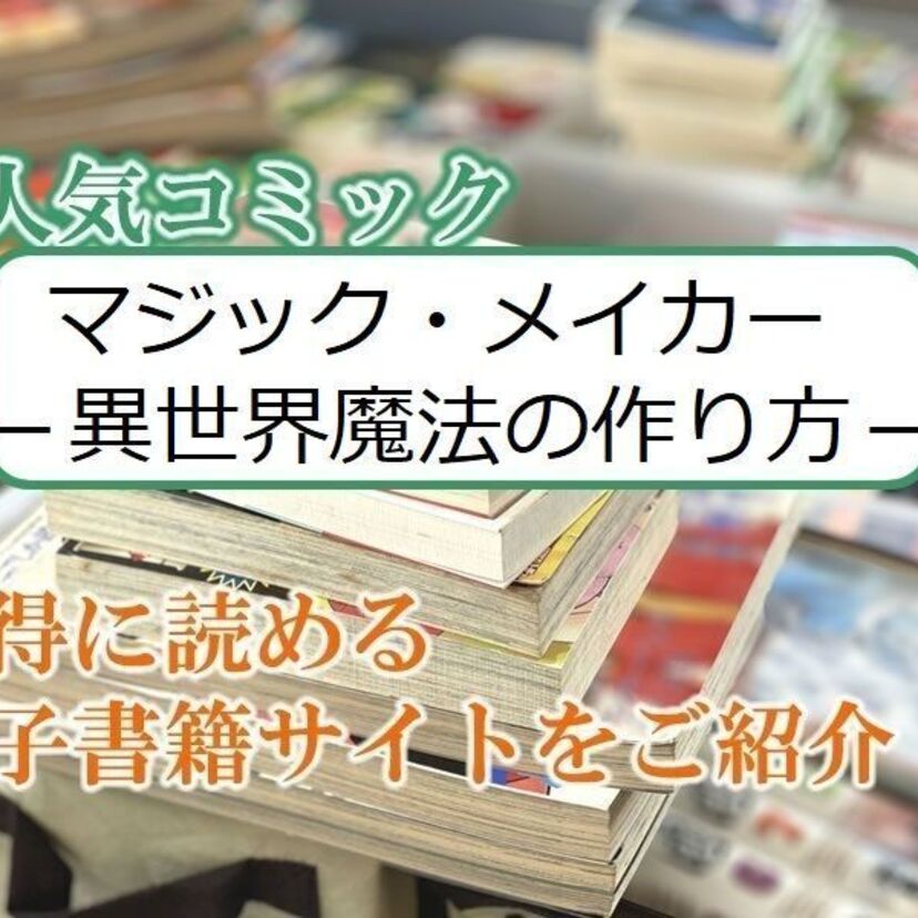大人気マンガ「マジック・メイカー -異世界魔法の作り方-」をお得に読める電子書籍サイト・アプリをご紹介!!