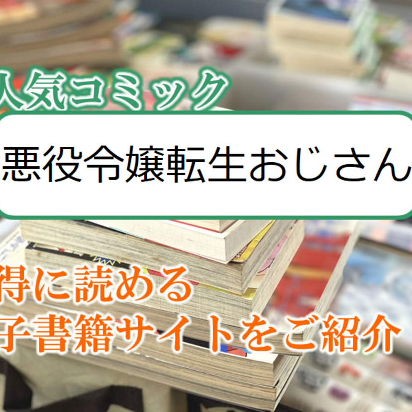 大人気マンガ「悪役令嬢転生おじさん」をお得に読める電子書籍サイト・アプリをご紹介!!