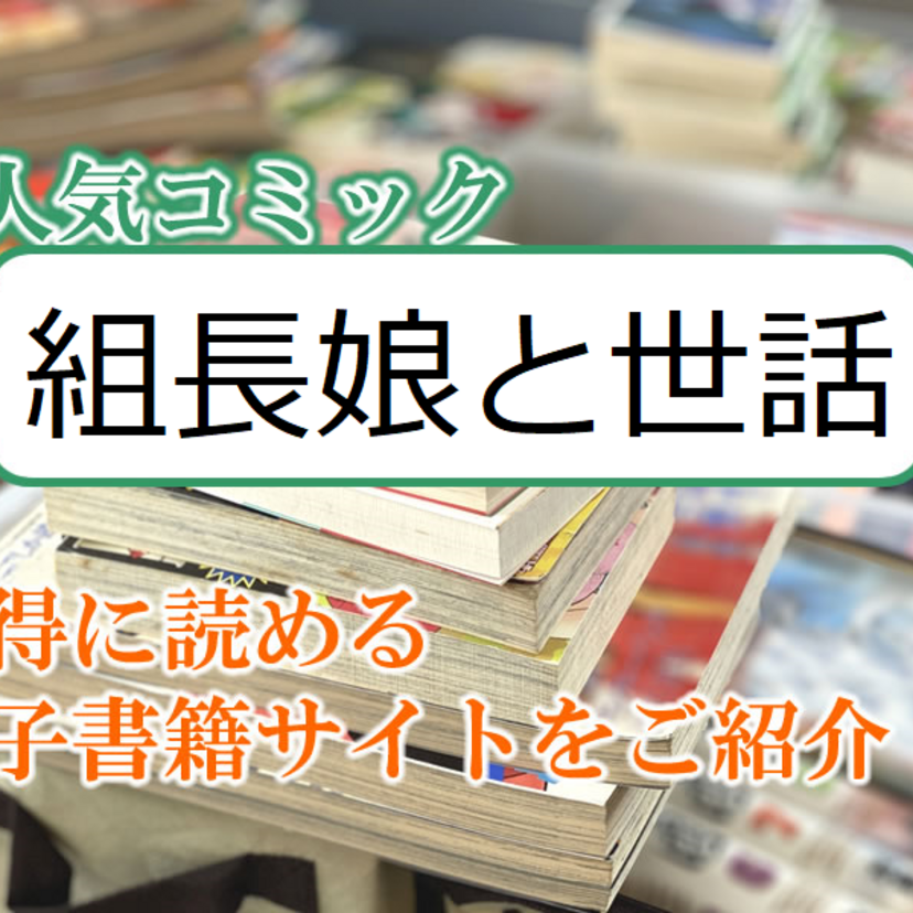 大人気マンガ「組長娘と世話係」をお得に読める電子書籍サイト・アプリをご紹介!!